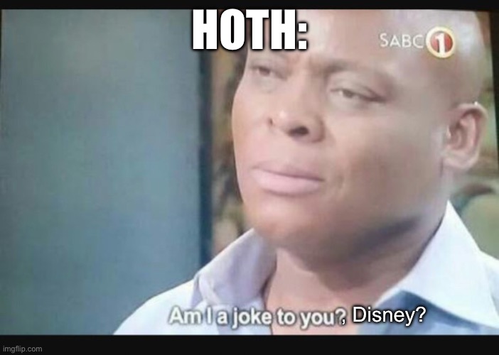 Am I a joke to you? | HOTH: , Disney? | image tagged in am i a joke to you | made w/ Imgflip meme maker