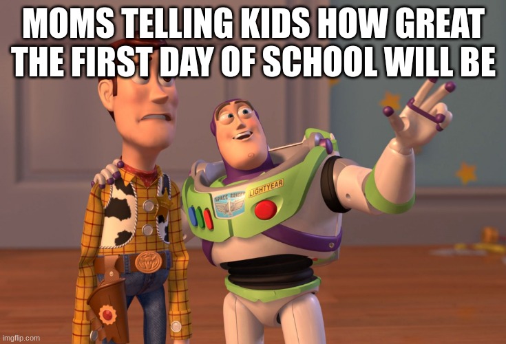 Mons when | MOMS TELLING KIDS HOW GREAT THE FIRST DAY OF SCHOOL WILL BE | image tagged in memes,x x everywhere | made w/ Imgflip meme maker