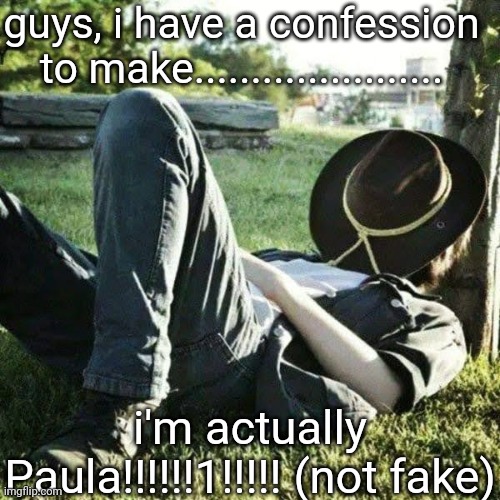 the sleep | guys, i have a confession to make...................... i'm actually Paula!!!!!!1!!!!! (not fake) | image tagged in the sleep | made w/ Imgflip meme maker