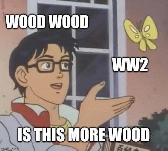 Is This A Pigeon | WOOD WOOD; WW2; IS THIS MORE WOOD | image tagged in memes,is this a pigeon | made w/ Imgflip meme maker