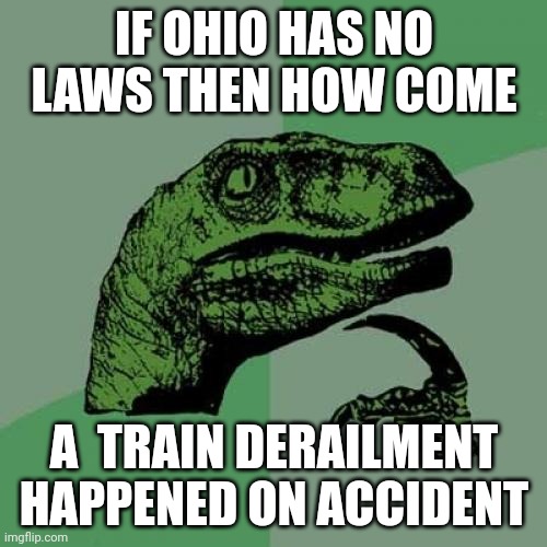 Philosoraptor | IF OHIO HAS NO LAWS THEN HOW COME; A  TRAIN DERAILMENT HAPPENED ON ACCIDENT | image tagged in memes,philosoraptor,only in ohio | made w/ Imgflip meme maker