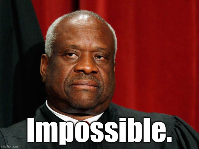 Clarence Thomas | Impossible. | image tagged in clarence thomas | made w/ Imgflip meme maker
