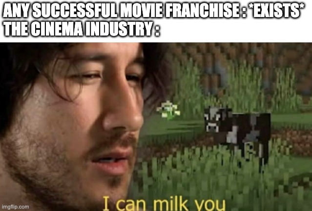 like fr they be milking anything nowadays | ANY SUCCESSFUL MOVIE FRANCHISE : *EXISTS*
THE CINEMA INDUSTRY : | image tagged in i can milk you | made w/ Imgflip meme maker