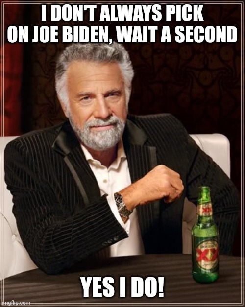 Old man Biden | I DON'T ALWAYS PICK ON JOE BIDEN, WAIT A SECOND; YES I DO! | image tagged in memes,the most interesting man in the world | made w/ Imgflip meme maker