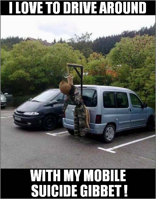 We All Need A Hobby ! | I LOVE TO DRIVE AROUND; WITH MY MOBILE
 SUICIDE GIBBET ! | image tagged in hobbies,suicide,gibbet,dark humour | made w/ Imgflip meme maker