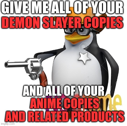 No Anime Sheriff | GIVE ME ALL OF YOUR; DEMON SLAYER COPIES; AND ALL OF YOUR; ANIME COPIES AND RELATED PRODUCTS | image tagged in no anime sheriff | made w/ Imgflip meme maker