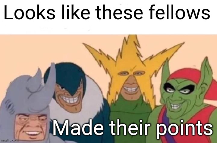 Me And The Boys | Looks like these fellows; Made their points | image tagged in memes,me and the boys | made w/ Imgflip meme maker