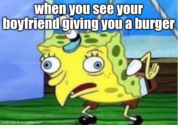 thats a weird reaction | when you see your boyfriend giving you a burger | image tagged in memes,mocking spongebob | made w/ Imgflip meme maker