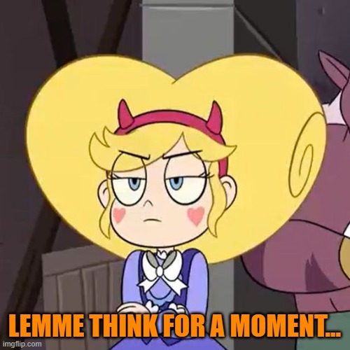 Star butterfly | LEMME THINK FOR A MOMENT... | image tagged in star butterfly | made w/ Imgflip meme maker