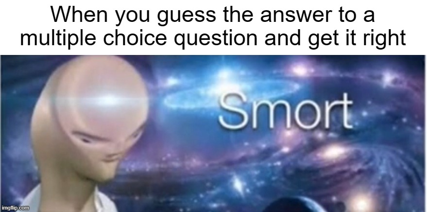 420 iq | When you guess the answer to a multiple choice question and get it right | image tagged in meme man smort,school,test,smort,i am smort,meme man | made w/ Imgflip meme maker