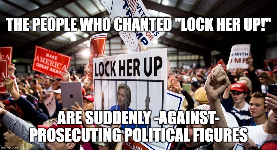 THE PEOPLE WHO CHANTED "LOCK HER UP!"; ARE SUDDENLY -AGAINST- PROSECUTING POLITICAL FIGURES | image tagged in republicans,hipocrisy | made w/ Imgflip meme maker