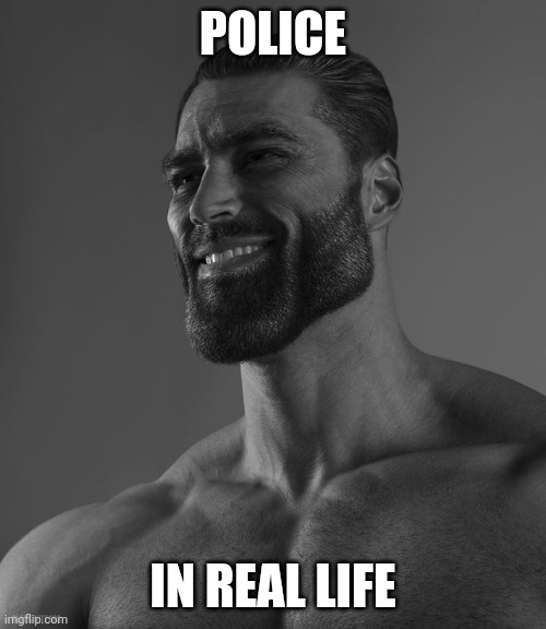 Giga Chad | POLICE IN REAL LIFE | image tagged in giga chad | made w/ Imgflip meme maker
