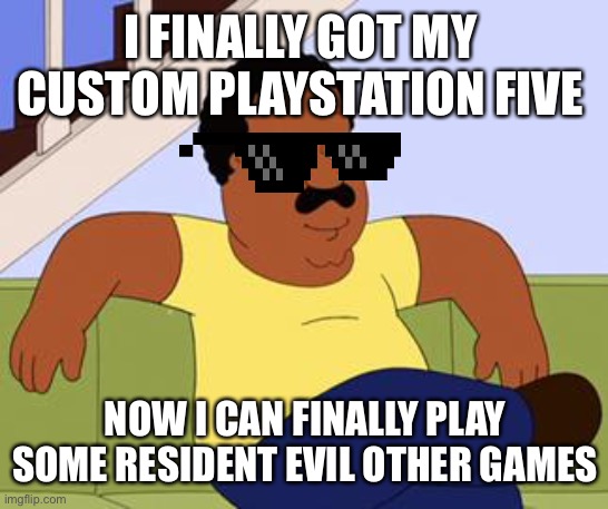 Were you certified gangster | I FINALLY GOT MY  CUSTOM PLAYSTATION FIVE; NOW I CAN FINALLY PLAY SOME RESIDENT EVIL OTHER GAMES | image tagged in cleveland brown | made w/ Imgflip meme maker