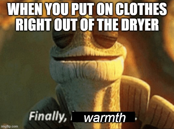aaaaaaahhhhhhhhhhhhhh............calm | WHEN YOU PUT ON CLOTHES RIGHT OUT OF THE DRYER; warmth | image tagged in finally inner peace,memes,relatable,turtle,peace,satisfying | made w/ Imgflip meme maker