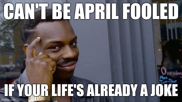 Sometimes I don't even know if it's a school night or not. | CAN'T BE APRIL FOOLED; IF YOUR LIFE'S ALREADY A JOKE | image tagged in memes,roll safe think about it | made w/ Imgflip meme maker