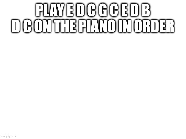  PLAY E D C G C E D B D C ON THE PIANO IN ORDER | made w/ Imgflip meme maker