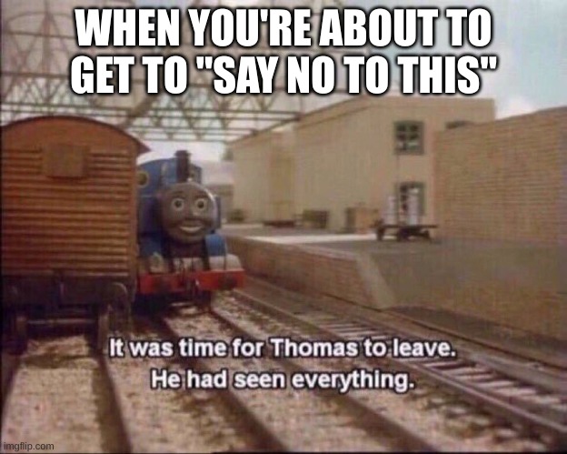 Ham | WHEN YOU'RE ABOUT TO GET TO "SAY NO TO THIS" | image tagged in it was time for thomas to leave | made w/ Imgflip meme maker