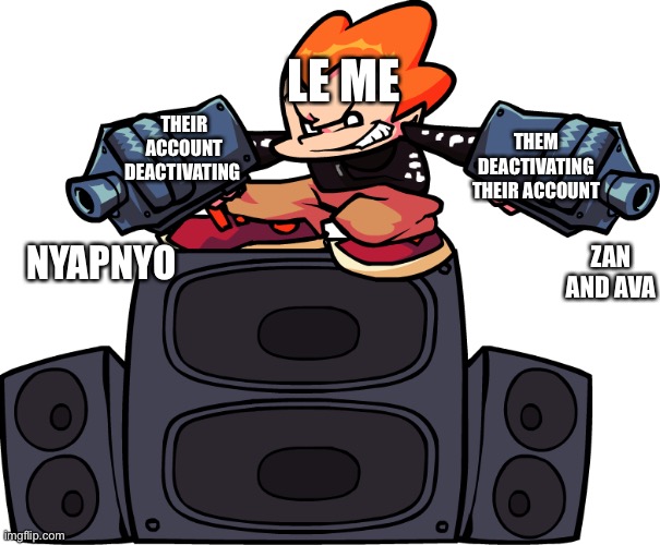 Oh yeah, and I forgot those mfs even existed | LE ME; THEIR ACCOUNT DEACTIVATING; THEM DEACTIVATING THEIR ACCOUNT; ZAN AND AVA; NYAPNYO | image tagged in pico pointing a gun at two mfs | made w/ Imgflip meme maker