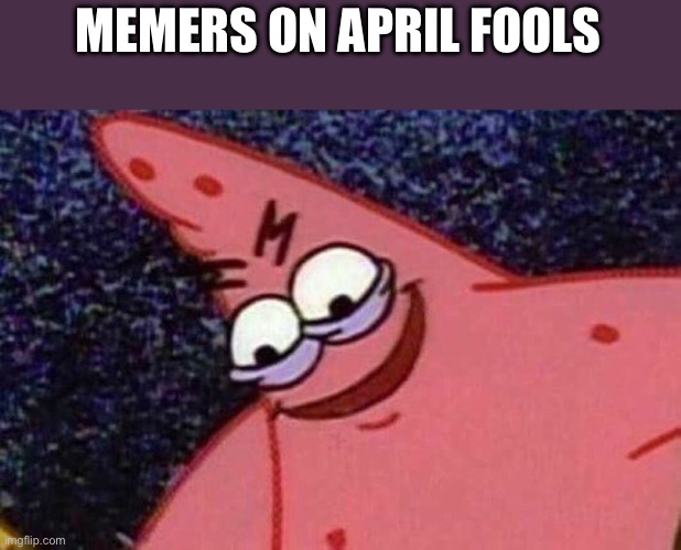 Yes | MEMERS ON APRIL FOOLS | image tagged in evil patrick | made w/ Imgflip meme maker