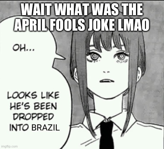 y’all were so ass that i can’t even tell | WAIT WHAT WAS THE APRIL FOOLS JOKE LMAO | image tagged in maxima brazil | made w/ Imgflip meme maker