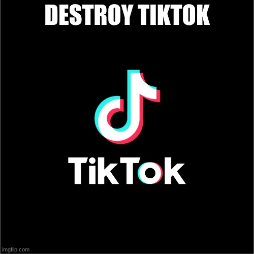 tiktok logo | DESTROY TIKTOK | image tagged in tiktok logo | made w/ Imgflip meme maker