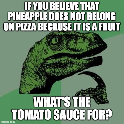 hmmmmmmmmmmmmmmmmmmm | IF YOU BELIEVE THAT PINEAPPLE DOES NOT BELONG ON PIZZA BECAUSE IT IS A FRUIT; WHAT'S THE TOMATO SAUCE FOR? | image tagged in memes,philosoraptor,pineapple pizza,tomato,food | made w/ Imgflip meme maker