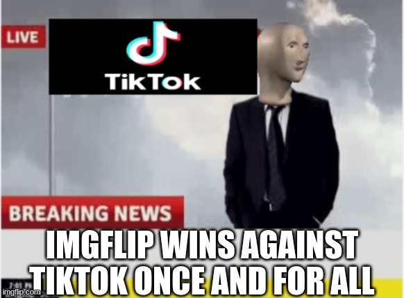 We won the war. | IMGFLIP WINS AGAINST TIKTOK ONCE AND FOR ALL | image tagged in tiktok news,imgflip | made w/ Imgflip meme maker