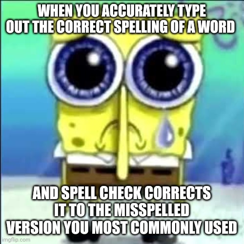 Autocorrect needs to be deleted from the universe and forgotten about | WHEN YOU ACCURATELY TYPE OUT THE CORRECT SPELLING OF A WORD; AND SPELL CHECK CORRECTS IT TO THE MISSPELLED VERSION YOU MOST COMMONLY USED | image tagged in sad spongebob | made w/ Imgflip meme maker