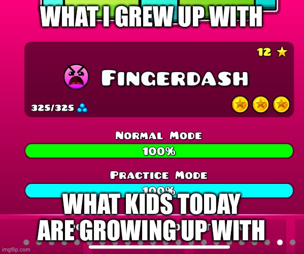 Bro I’ve been waiting for 6 years | WHAT I GREW UP WITH; WHAT KIDS TODAY ARE GROWING UP WITH | image tagged in geometry dash | made w/ Imgflip meme maker