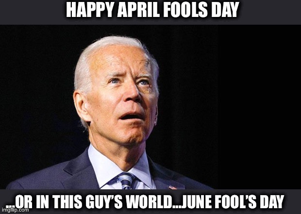 Confused joe biden | HAPPY APRIL FOOLS DAY; …OR IN THIS GUY’S WORLD…JUNE FOOL’S DAY | image tagged in confused joe biden,joe biden,sad joe biden,democrats,memes | made w/ Imgflip meme maker