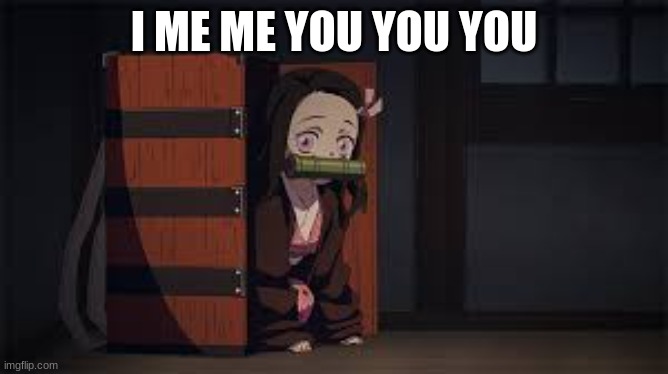 Demon Slayer Nezuko | I ME ME YOU YOU YOU | image tagged in demon slayer nezuko | made w/ Imgflip meme maker