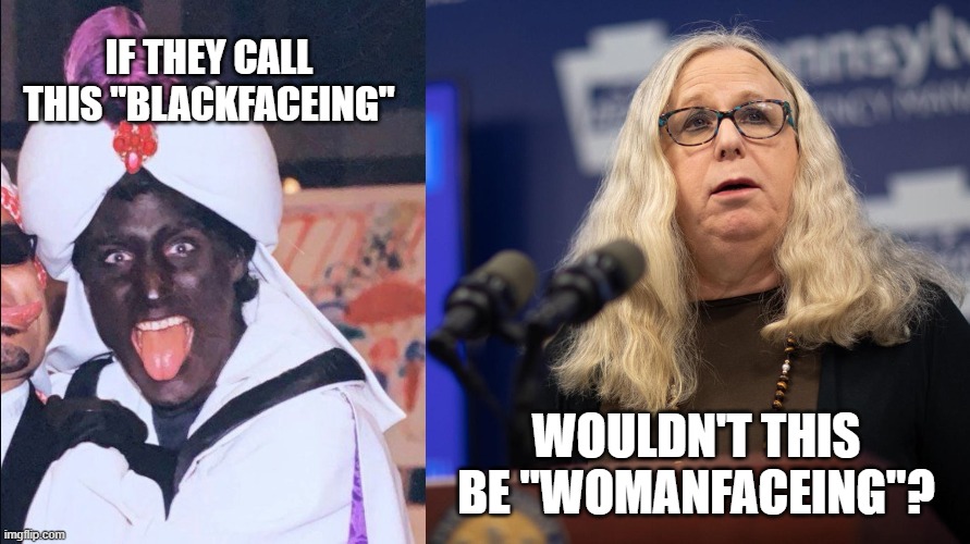 If one is wrong... | IF THEY CALL THIS "BLACKFACEING"; WOULDN'T THIS BE "WOMANFACEING"? | image tagged in trudeau blackface,rachel levine | made w/ Imgflip meme maker