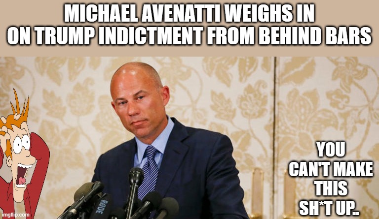 DEMrat intervueing criminals | MICHAEL AVENATTI WEIGHS IN ON TRUMP INDICTMENT FROM BEHIND BARS; YOU CAN'T MAKE THIS SH*T UP.. | image tagged in democrats,nwo,clowns | made w/ Imgflip meme maker