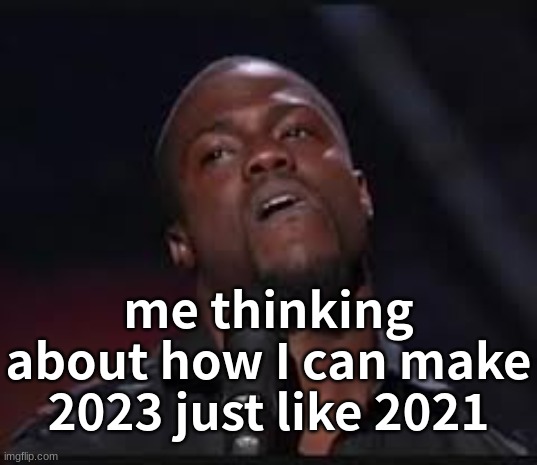 It's only april | me thinking about how I can make 2023 just like 2021 | image tagged in memes,funny,2031-defense | made w/ Imgflip meme maker