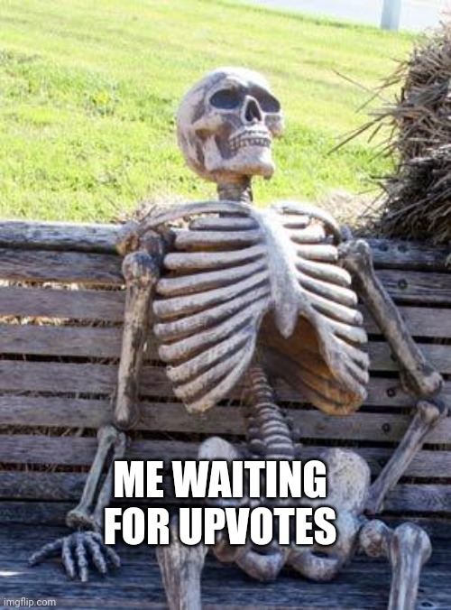 Waiting Skeleton Meme | ME WAITING FOR UPVOTES | image tagged in memes,waiting skeleton | made w/ Imgflip meme maker