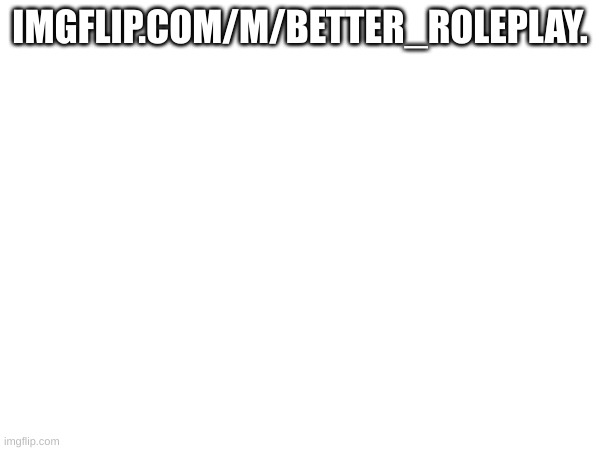 POV: You see a link to Better_Roleplay. | IMGFLIP.COM/M/BETTER_ROLEPLAY. | made w/ Imgflip meme maker