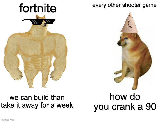 FN be like | fortnite; every other shooter game; we can build than take it away for a week; how do you crank a 90 | image tagged in memes,buff doge vs cheems | made w/ Imgflip meme maker