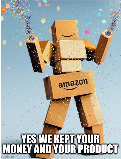 amazon box man | YES WE KEPT YOUR MONEY AND YOUR PRODUCT | image tagged in amazon box man | made w/ Imgflip meme maker