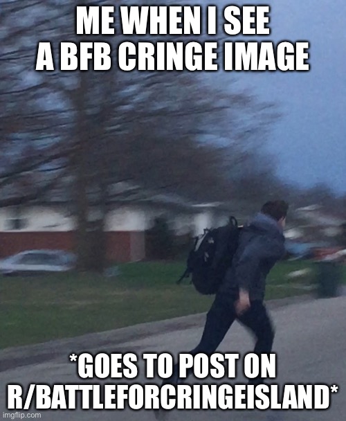 Me seeing a BFB cringe image: | ME WHEN I SEE A BFB CRINGE IMAGE; *GOES TO POST ON R/BATTLEFORCRINGEISLAND* | image tagged in running man,bfb,bfdi | made w/ Imgflip meme maker