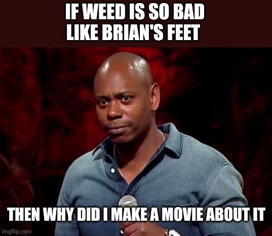 Dave Chappelle Netflix Special | IF WEED IS SO BAD
LIKE BRIAN'S FEET THEN WHY DID I MAKE A MOVIE ABOUT IT | image tagged in dave chappelle netflix special | made w/ Imgflip meme maker