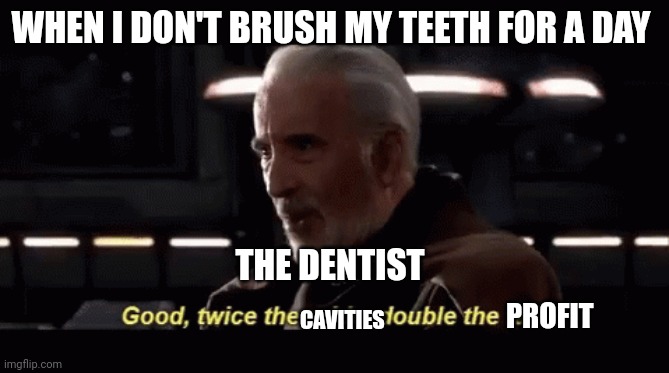 Twice the cavities twice the profit | WHEN I DON'T BRUSH MY TEETH FOR A DAY; THE DENTIST; PROFIT; CAVITIES | image tagged in twice the pride double the fall | made w/ Imgflip meme maker