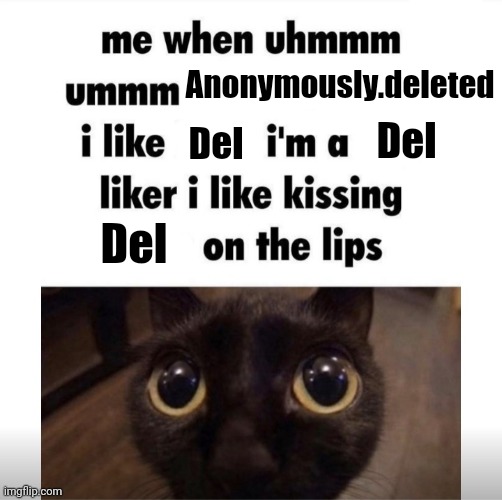 me when uhmm umm | Anonymously.deleted; Del; Del; Del | image tagged in me when uhmm umm | made w/ Imgflip meme maker