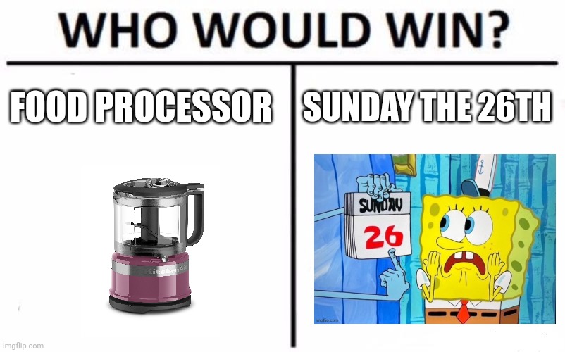 Food processor vs cursed dat3??? | FOOD PROCESSOR; SUNDAY THE 26TH | image tagged in memes,who would win | made w/ Imgflip meme maker