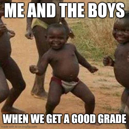 Fantastic grades | ME AND THE BOYS; WHEN WE GET A GOOD GRADE | image tagged in memes,third world success kid | made w/ Imgflip meme maker