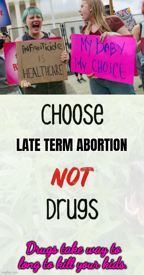 Drugs are bad, m'kay? | LATE TERM ABORTION; Drugs take way to long to kill your kids. | image tagged in just say no,to drugs,drugs take years | made w/ Imgflip meme maker