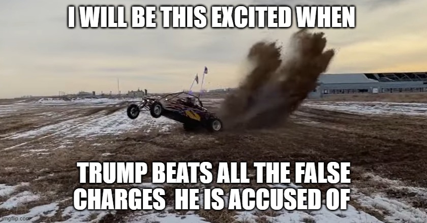 I WILL BE THIS EXCITED WHEN; TRUMP BEATS ALL THE FALSE CHARGES  HE IS ACCUSED OF | made w/ Imgflip meme maker