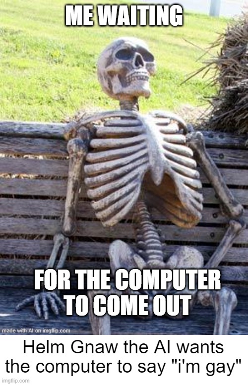 "AI is really dangerous and could kill our species!!1!!" AI: | Helm Gnaw the AI wants the computer to say "i'm gay" | made w/ Imgflip meme maker