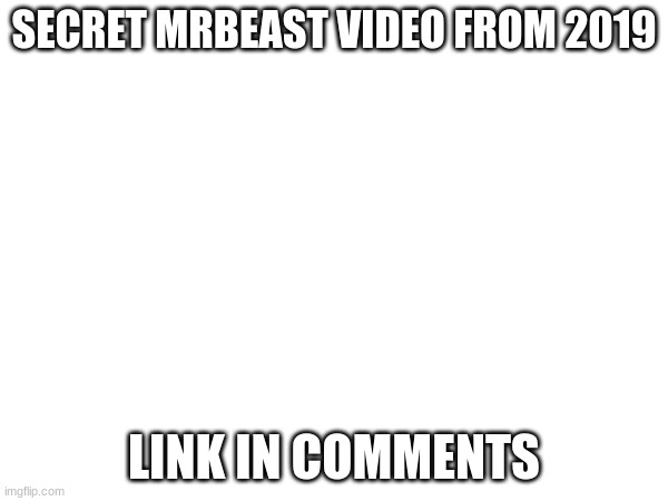 SECRET MRBEAST VIDEO FROM 2019; LINK IN COMMENTS | made w/ Imgflip meme maker