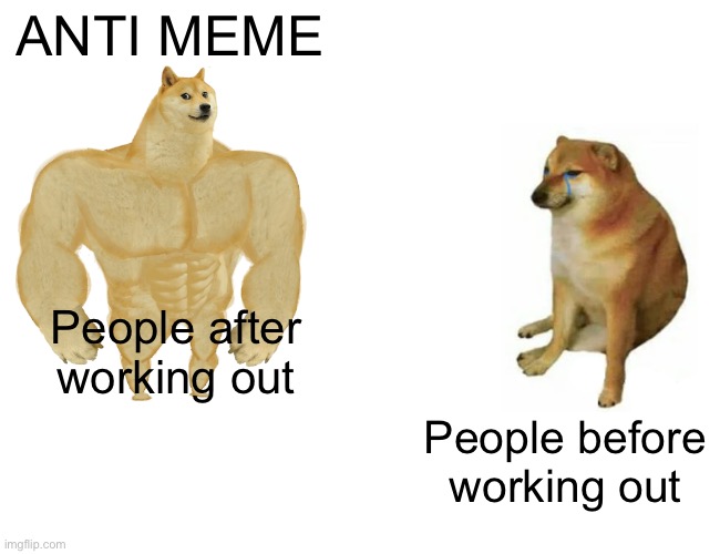 ANTI MEME | ANTI MEME; People after working out; People before working out | image tagged in memes,buff doge vs cheems | made w/ Imgflip meme maker