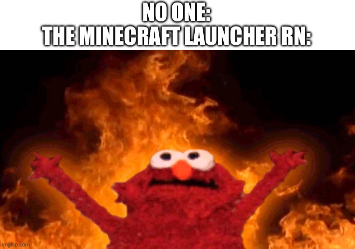 elmo fire | NO ONE:
THE MINECRAFT LAUNCHER RN: | image tagged in elmo fire | made w/ Imgflip meme maker
